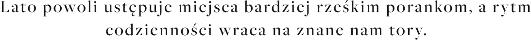 Lato_powoli_ust_puje_miejsca_bardziej_rze_kim_porankom_a_rytm_codzienno_ci_wraca_na_znane_nam_tory.